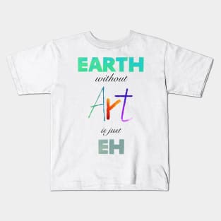 Earth without Art is just Eh - White Edition Kids T-Shirt